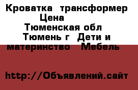 Кроватка  трансформер › Цена ­ 6 000 - Тюменская обл., Тюмень г. Дети и материнство » Мебель   